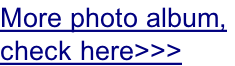 More photo album,  check here>>>